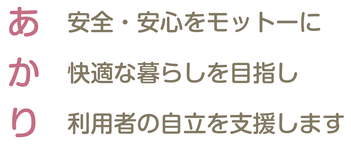 あ 安全・安心をモットーに か 快適な暮らしを目指し り 利用者の自立を支援します
